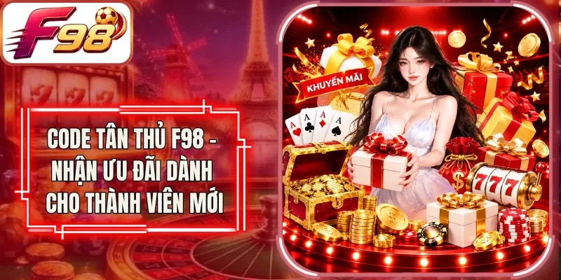 Code Tân Thủ F98 - Nhận Ưu Đãi Dành Cho Thành Viên Mới