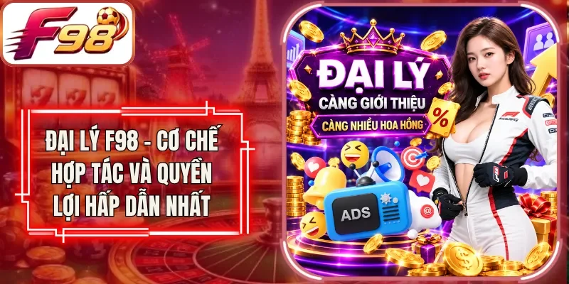 Đại Lý F98 - Cơ Chế Hợp Tác Và Quyền Lợi Hấp Dẫn Nhất
