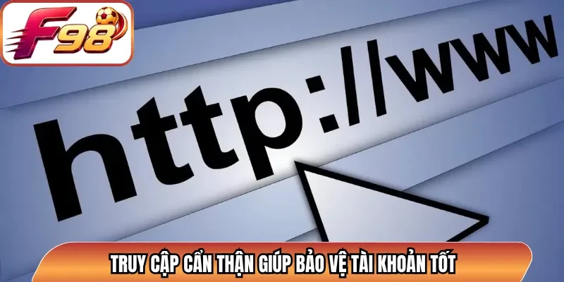 Truy cập cẩn thận giúp bảo vệ tài khoản tốt