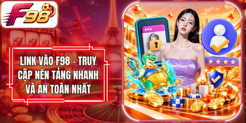 Link Vào F98 - Truy Cập Nền Tảng Nhanh Và An Toàn Nhất