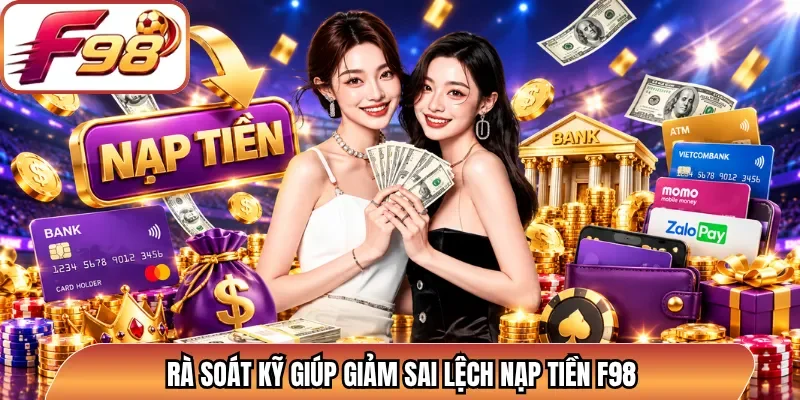 Rà soát kỹ giúp giảm sai lệch nạp tiền F98